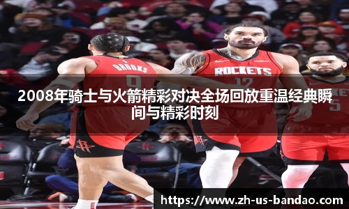 2008年骑士与火箭精彩对决全场回放重温经典瞬间与精彩时刻