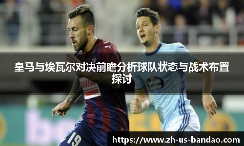 皇马与埃瓦尔对决前瞻分析球队状态与战术布置探讨