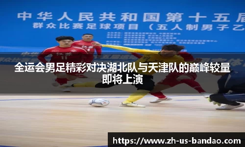 全运会男足精彩对决湖北队与天津队的巅峰较量即将上演