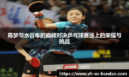 陈梦与水谷隼的巅峰对决乒乓球赛场上的荣耀与挑战