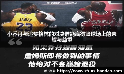小乔丹与追梦格林的对决谁能赢得篮球场上的荣耀与尊重