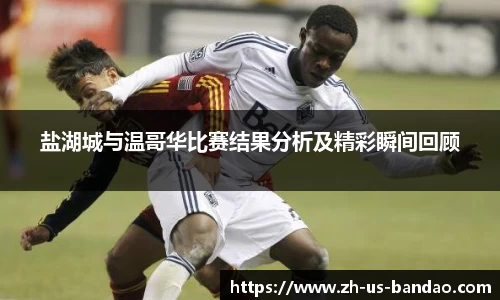 盐湖城与温哥华比赛结果分析及精彩瞬间回顾