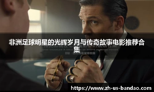 非洲足球明星的光辉岁月与传奇故事电影推荐合集