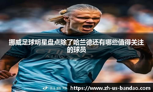 挪威足球明星盘点除了哈兰德还有哪些值得关注的球员