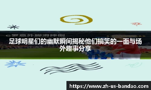 足球明星们的幽默瞬间揭秘他们搞笑的一面与场外趣事分享